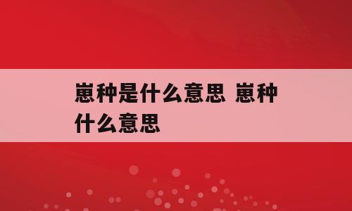 崽种是什么意思 崽种什么意思