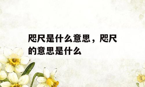 咫尺是什么意思，咫尺的意思是什么