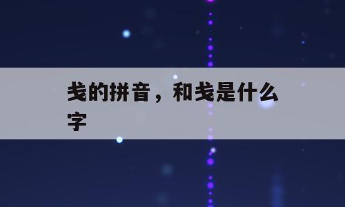 戋的拼音，和戋是什么字