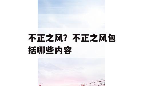 不正之风？不正之风包括哪些内容