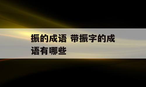 振的成语 带振字的成语有哪些
