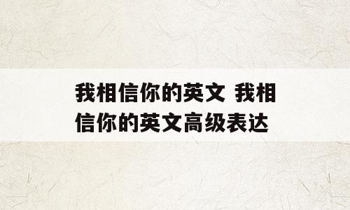 我相信你的英文 我相信你的英文高级表达