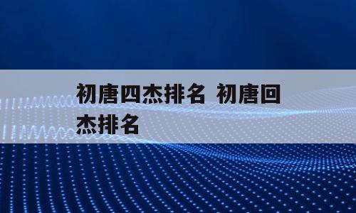初唐四杰排名 初唐回杰排名