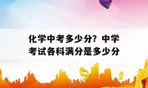 化学中考多少分？中学考试各科满分是多少分
