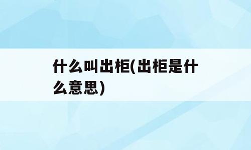 什么叫出柜(出柜是什么意思)