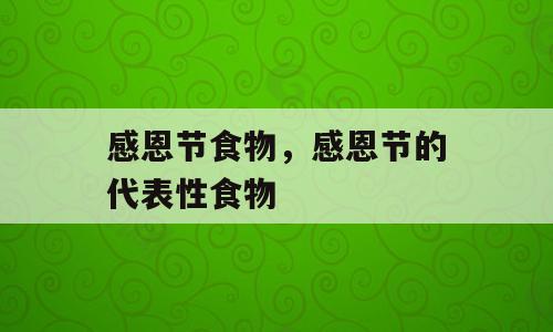 感恩节食物，感恩节的代表性食物