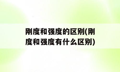 刚度和强度的区别(刚度和强度有什么区别)