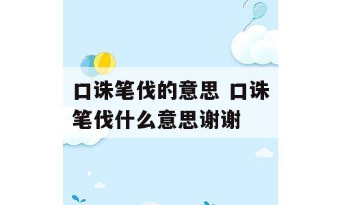 口诛笔伐的意思 口诛笔伐什么意思谢谢