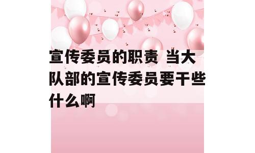 宣传委员的职责 当大队部的宣传委员要干些什么啊