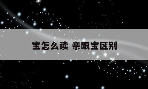 宝怎么读 亲跟宝区别