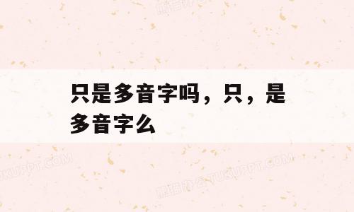 只是多音字吗，只，是多音字么