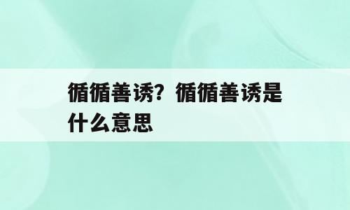 循循善诱？循循善诱是什么意思