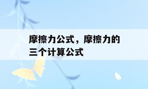摩擦力公式，摩擦力的三个计算公式