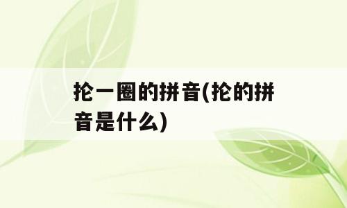 抡一圈的拼音(抡的拼音是什么)
