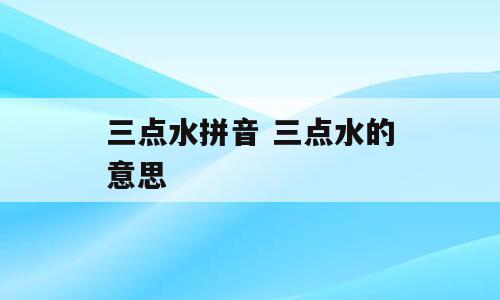 三点水拼音 三点水的意思