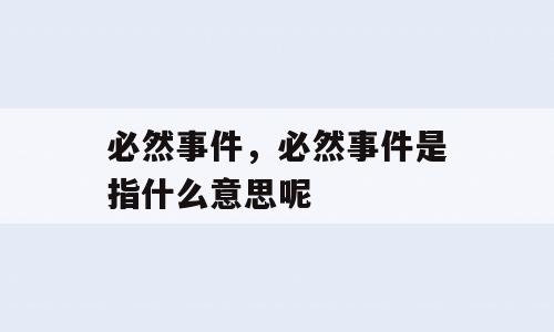 必然事件，必然事件是指什么意思呢