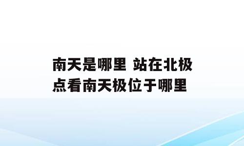 南天是哪里 站在北极点看南天极位于哪里