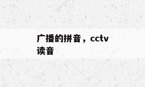 广播的拼音，cctv读音