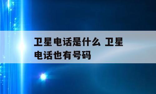 卫星电话是什么 卫星电话也有号码