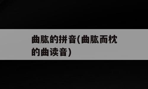 曲肱的拼音(曲肱而枕的曲读音)