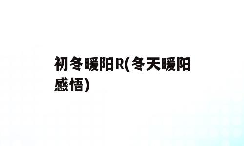初冬暖阳R(冬天暖阳感悟)