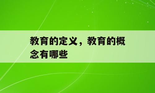 教育的定义，教育的概念有哪些