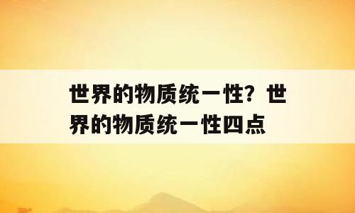 世界的物质统一性？世界的物质统一性四点