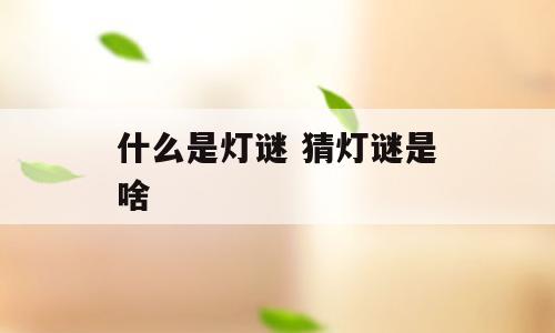 什么是灯谜 猜灯谜是啥