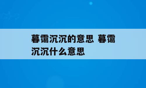 暮霭沉沉的意思 暮霭沉沉什么意思