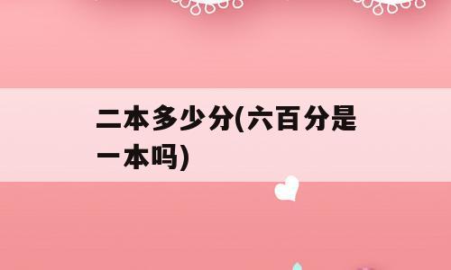 二本多少分(六百分是一本吗)
