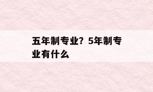 五年制专业？5年制专业有什么