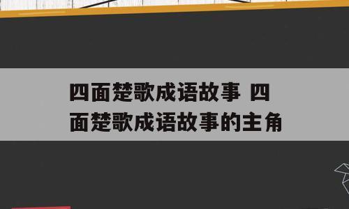 四面楚歌成语故事 四面楚歌成语故事的主角