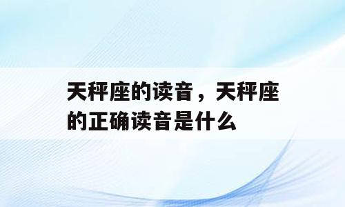 天秤座的读音，天秤座的正确读音是什么