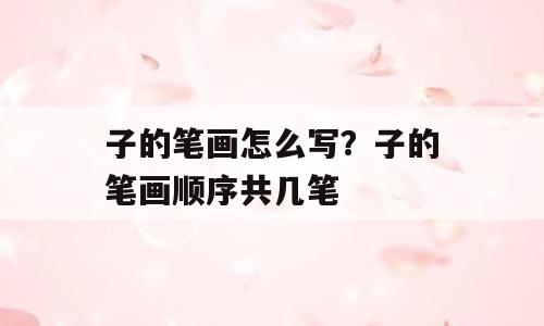 子的笔画怎么写？子的笔画顺序共几笔