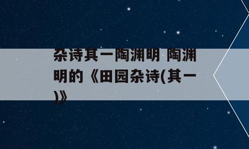 杂诗其一陶渊明 陶渊明的《田园杂诗(其一)》