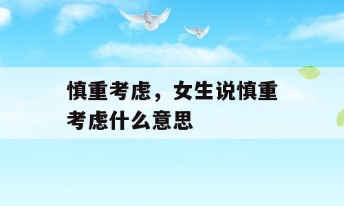 慎重考虑，女生说慎重考虑什么意思
