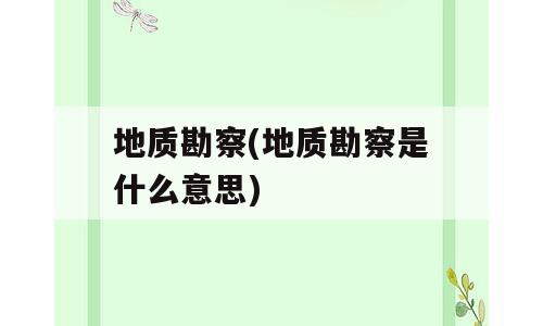 地质勘察(地质勘察是什么意思)