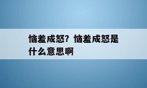 恼羞成怒？恼羞成怒是什么意思啊