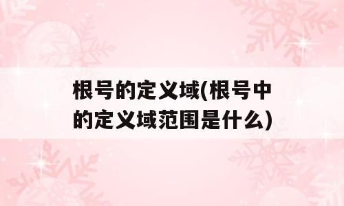 根号的定义域(根号中的定义域范围是什么)