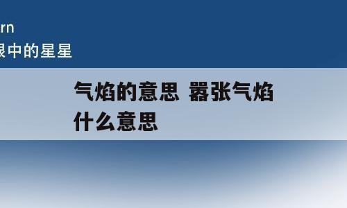 气焰的意思 嚣张气焰什么意思