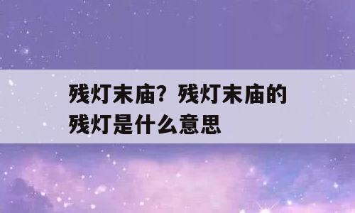 残灯末庙？残灯末庙的残灯是什么意思