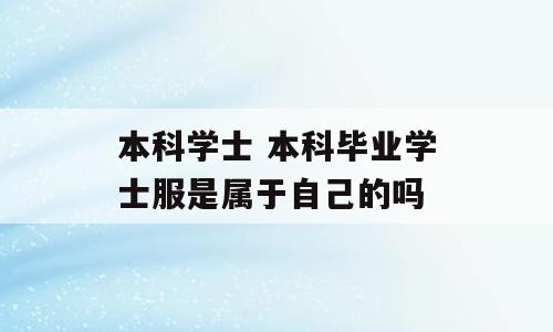 本科学士 本科毕业学士服是属于自己的吗