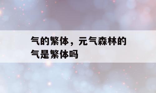 气的繁体，元气森林的气是繁体吗