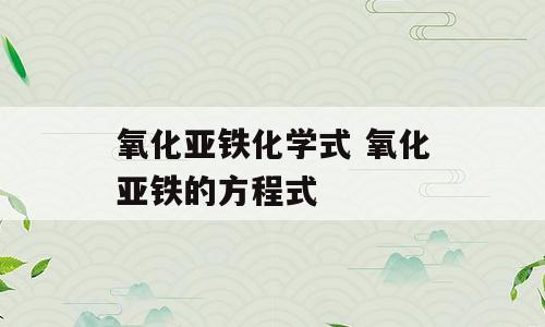氧化亚铁化学式 氧化亚铁的方程式