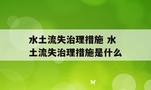 水土流失治理措施 水土流失治理措施是什么