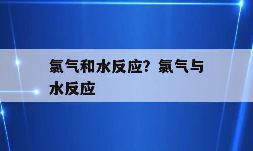 氯气和水反应？氯气与水反应