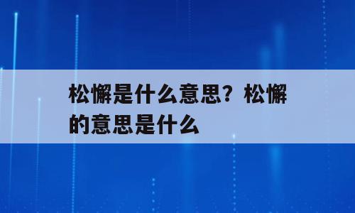 松懈是什么意思？松懈的意思是什么