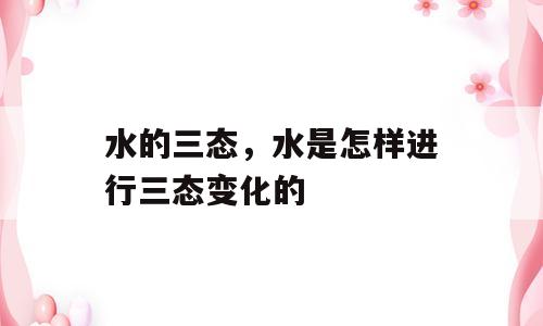 水的三态，水是怎样进行三态变化的