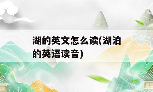 湖的英文怎么读(湖泊的英语读音)