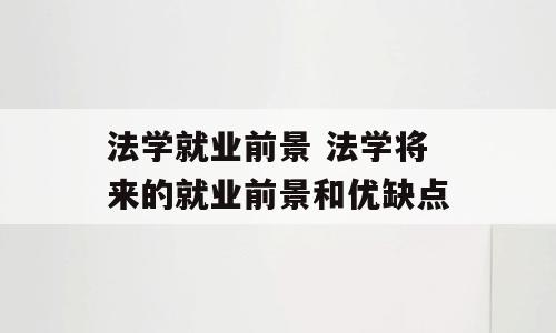 法学就业前景 法学将来的就业前景和优缺点